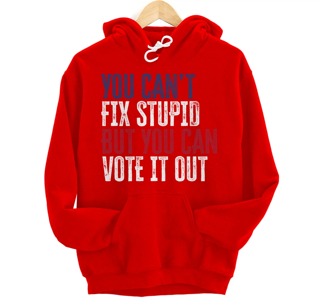 You Can't Fix Stupid But You Can Vote It Out | Anti Trump Pullover Hoodie