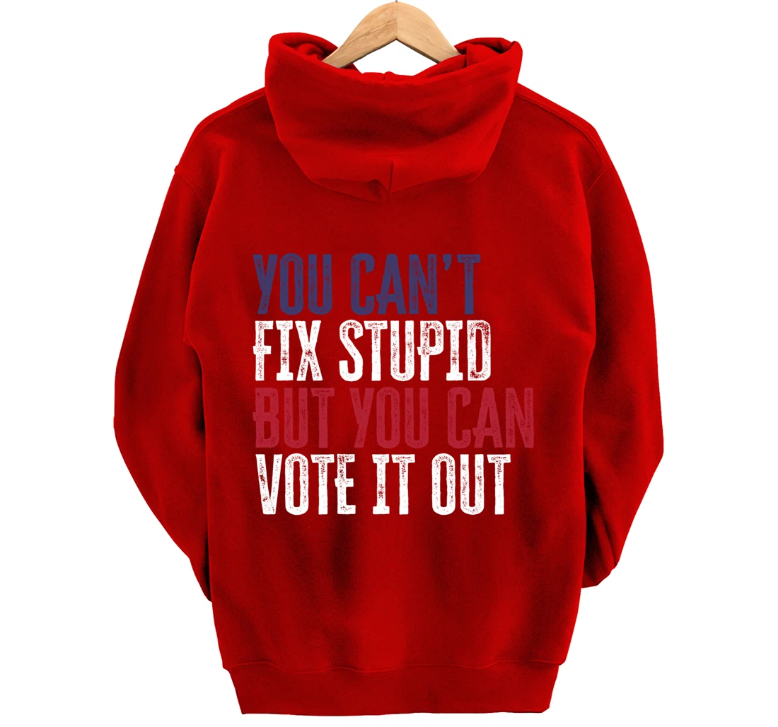 You Can't Fix Stupid But You Can Vote It Out | Anti Trump Pullover Hoodie