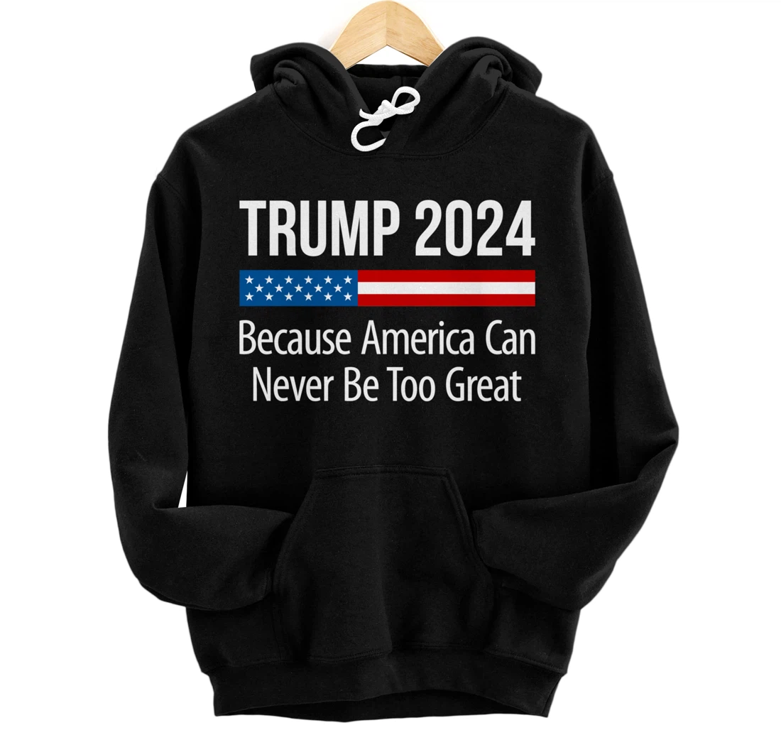 Trump 2024 - Because America Can Never Be Too Great - Pullover Hoodie