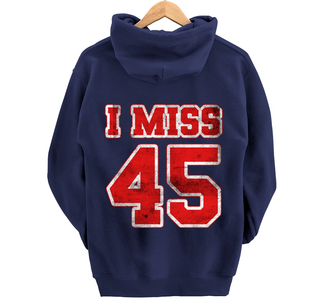 I Miss 45, If You Already Miss President Trump. I Miss Trump Pullover Hoodie