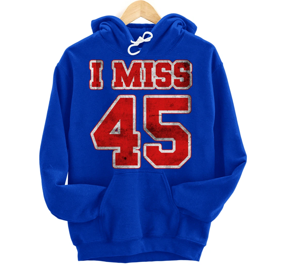 I Miss 45, If You Already Miss President Trump. I Miss Trump Pullover Hoodie