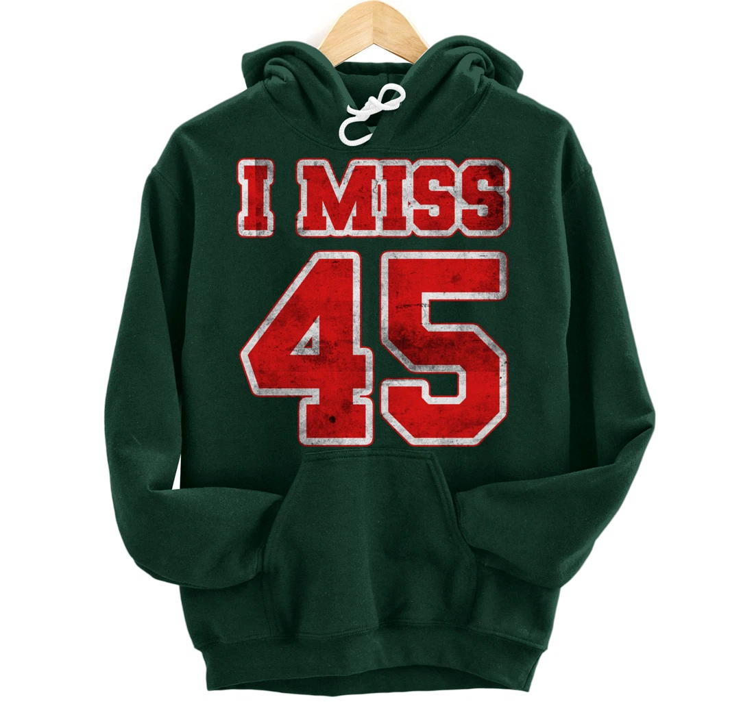 I Miss 45, If You Already Miss President Trump. I Miss Trump Pullover Hoodie