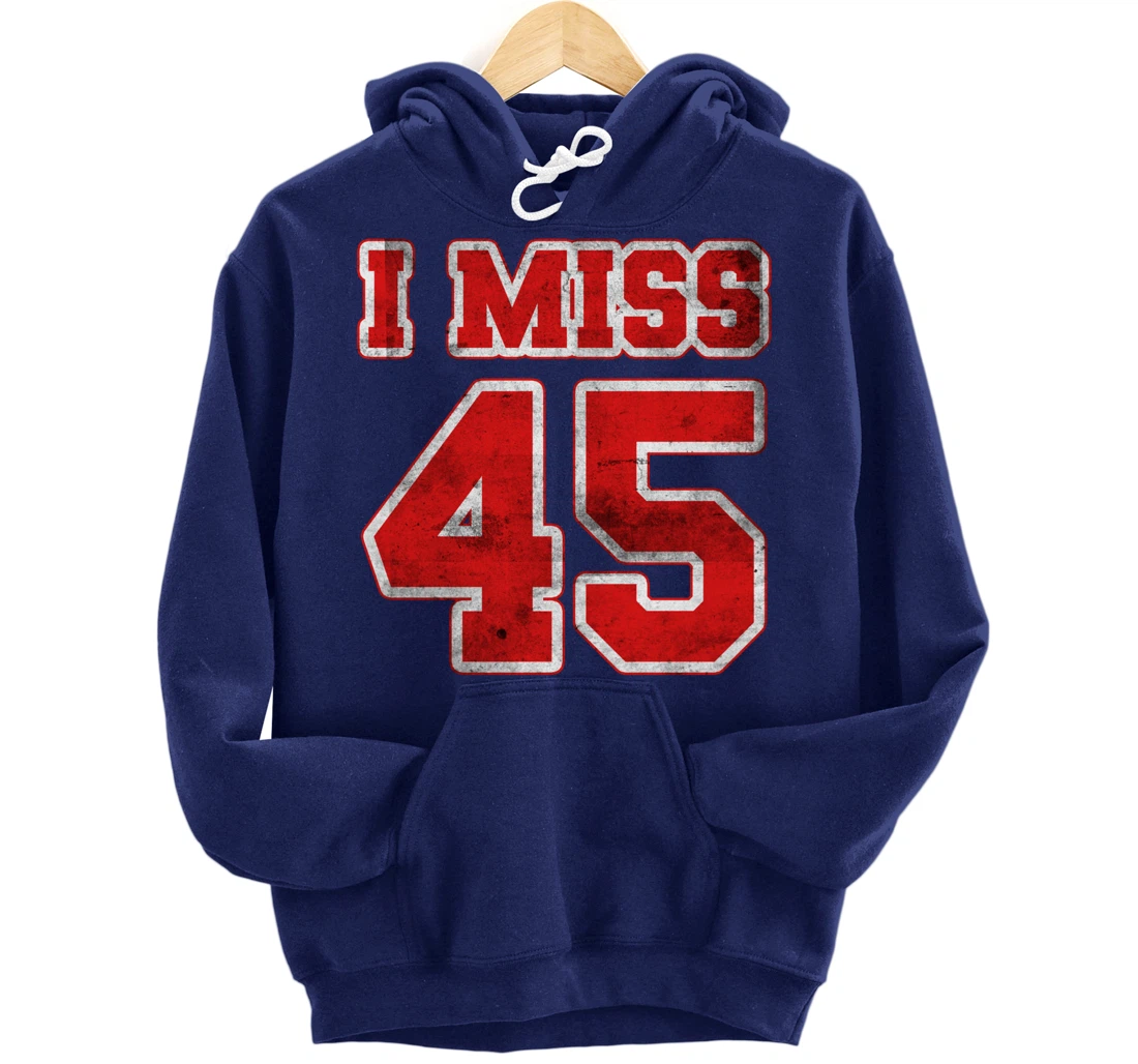 I Miss 45, If You Already Miss President Trump. I Miss Trump Pullover Hoodie