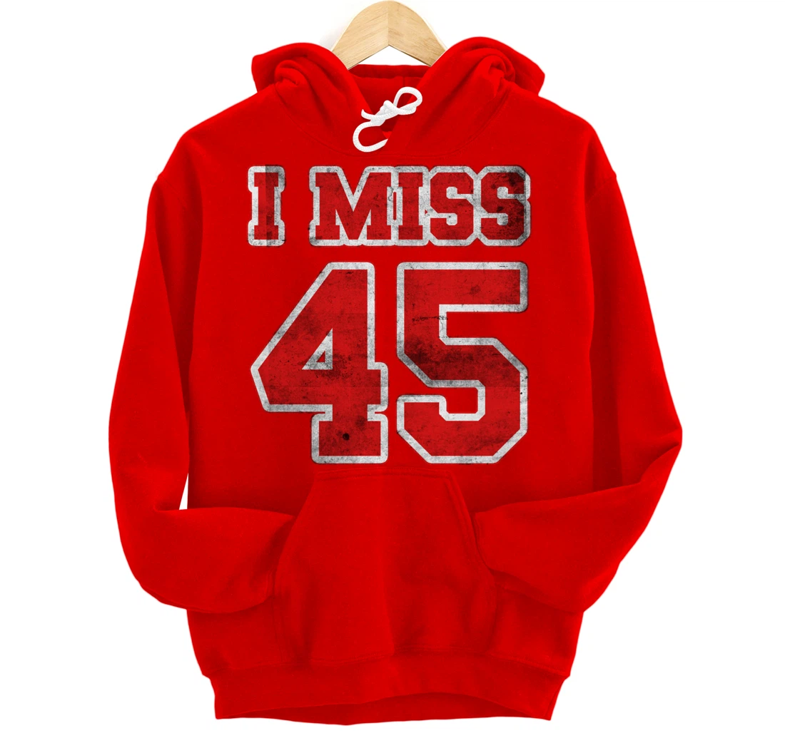 I Miss 45, If You Already Miss President Trump. I Miss Trump Pullover Hoodie