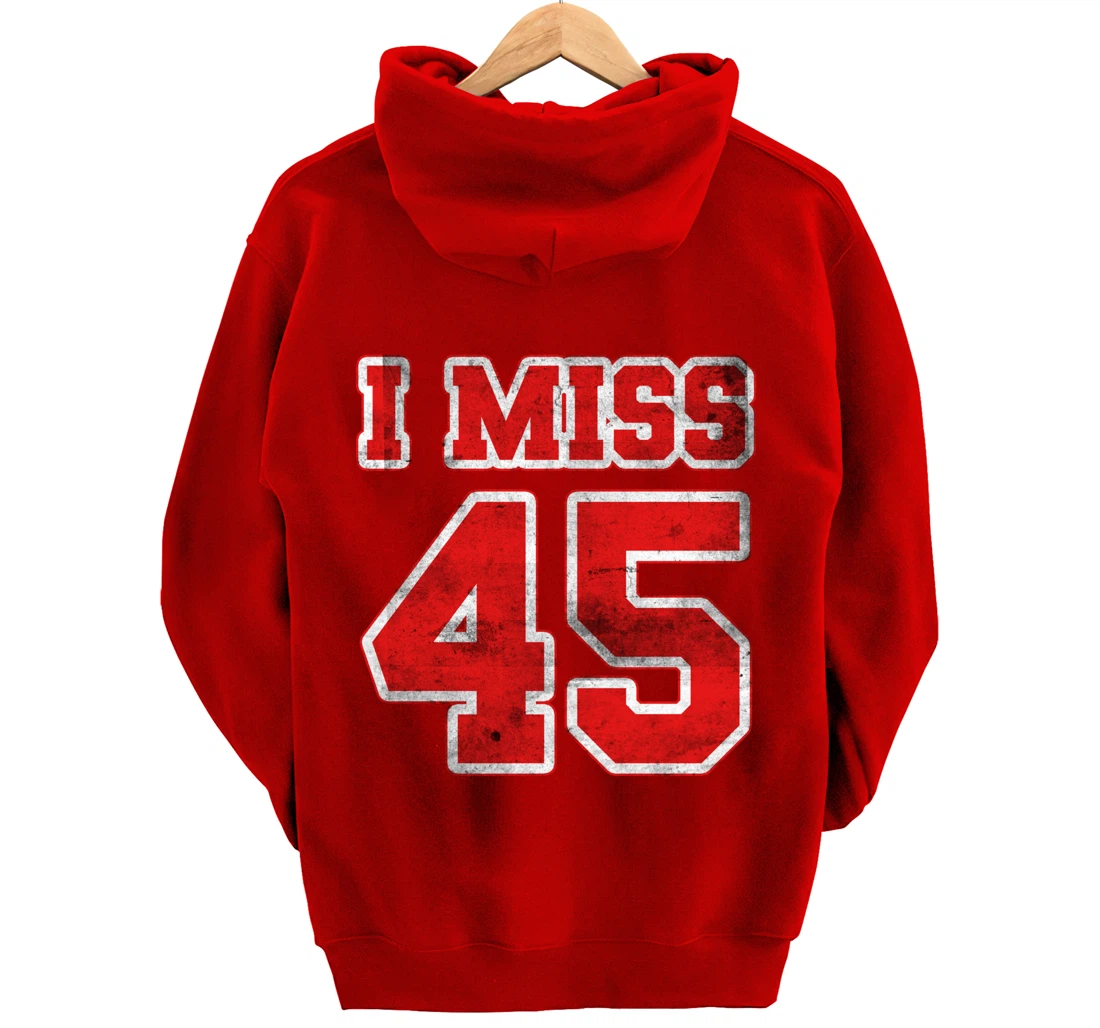 I Miss 45, If You Already Miss President Trump. I Miss Trump Pullover Hoodie