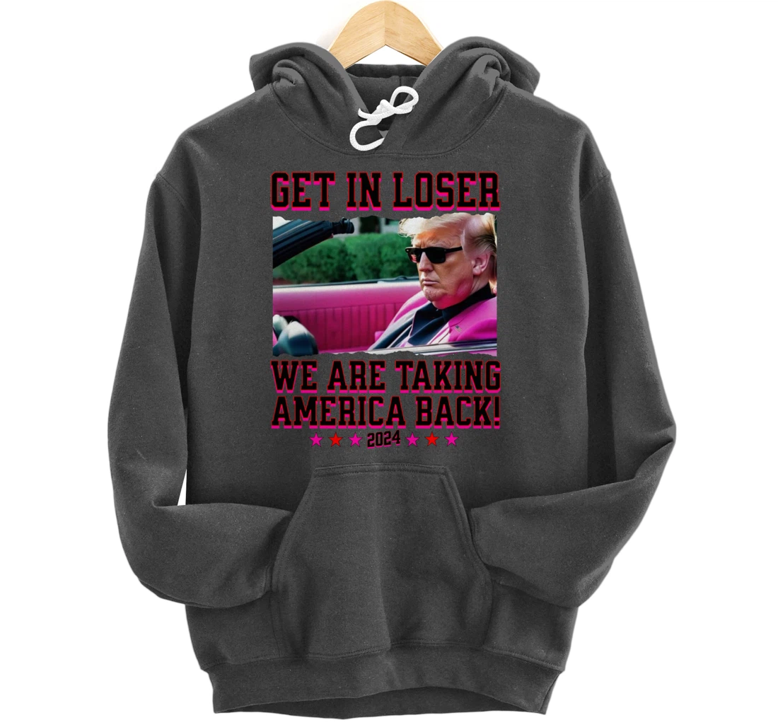 Get In Loser We Are Taking America Back Pink Trump 2024 Pullover Hoodie