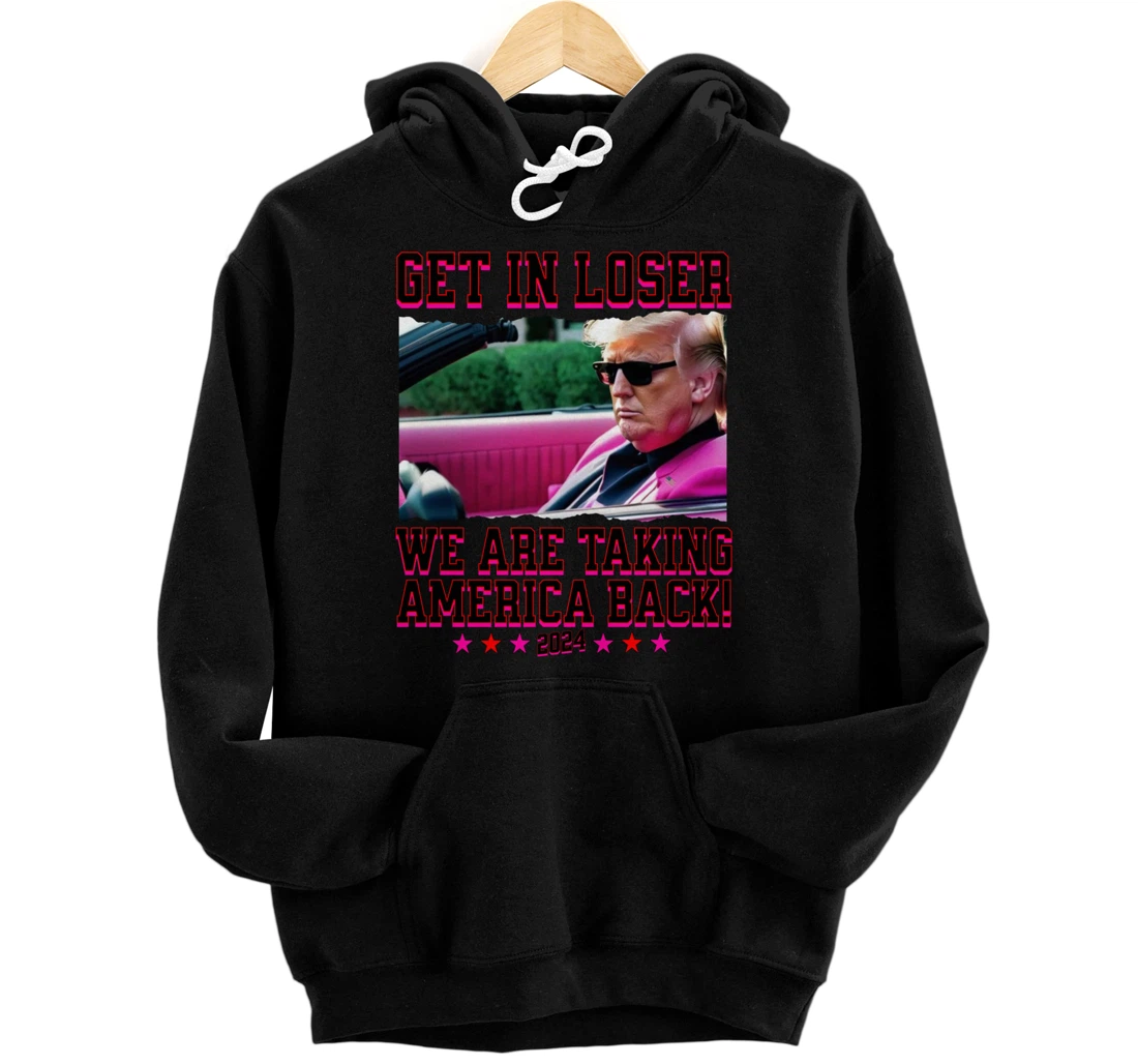Get In Loser We Are Taking America Back Pink Trump 2024 Pullover Hoodie