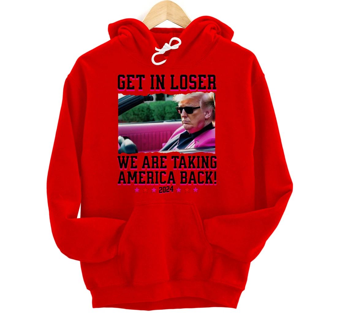 Get In Loser We Are Taking America Back Pink Trump 2024 Pullover Hoodie