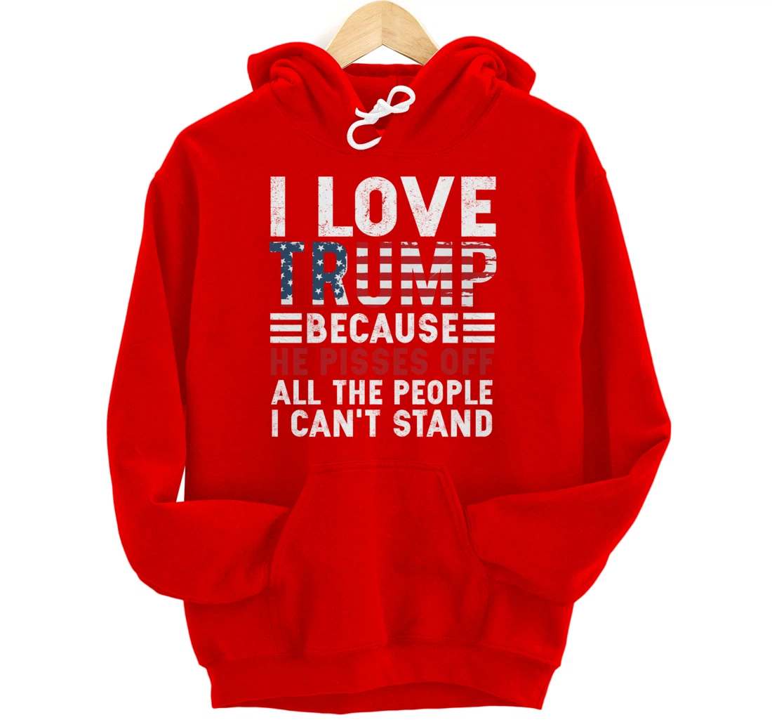 I Love Trump Because He Pisses Off The People I Can't Stand Pullover Hoodie