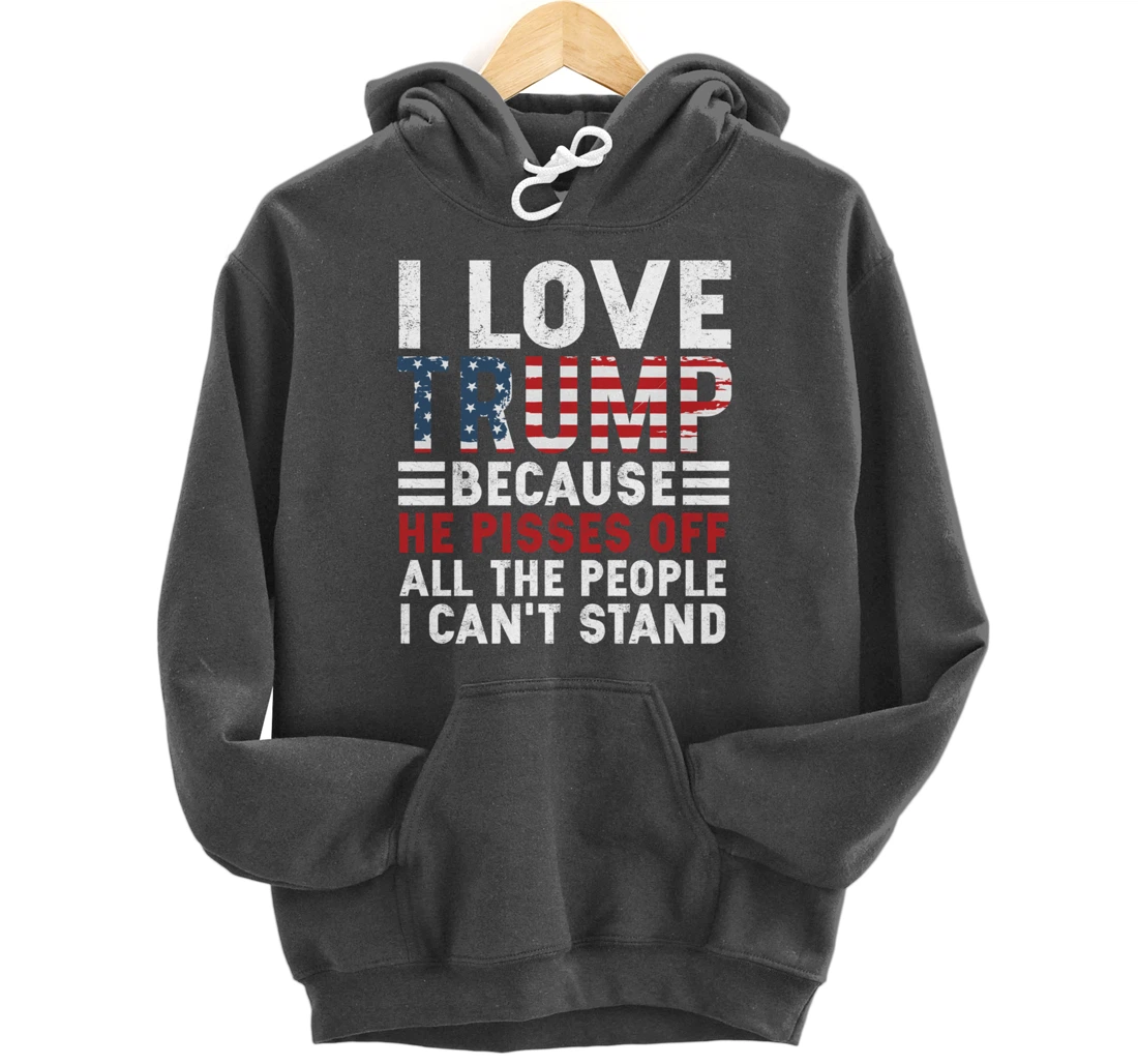 I Love Trump Because He Pisses Off The People I Can't Stand Pullover Hoodie