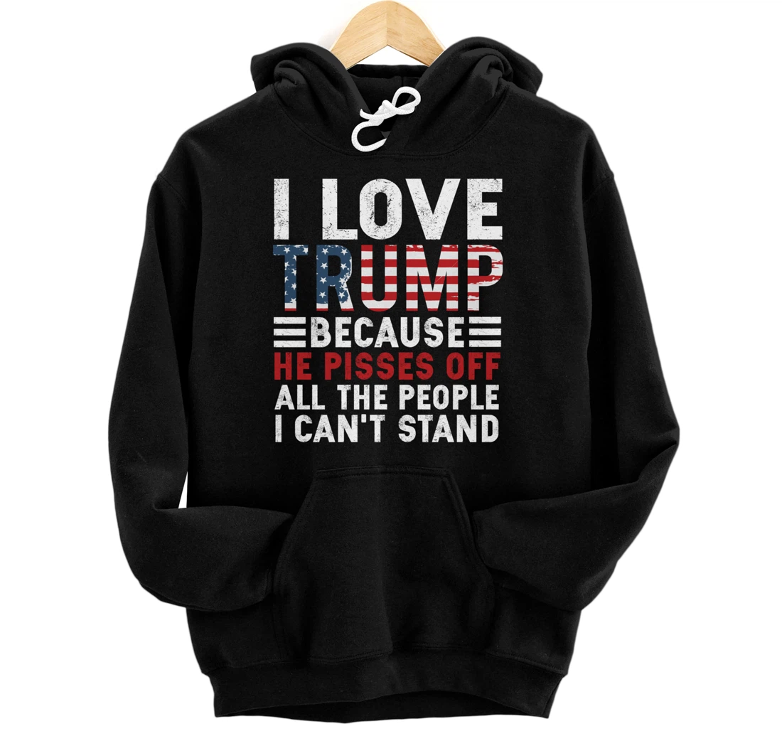 I Love Trump Because He Pisses Off The People I Can't Stand Pullover Hoodie