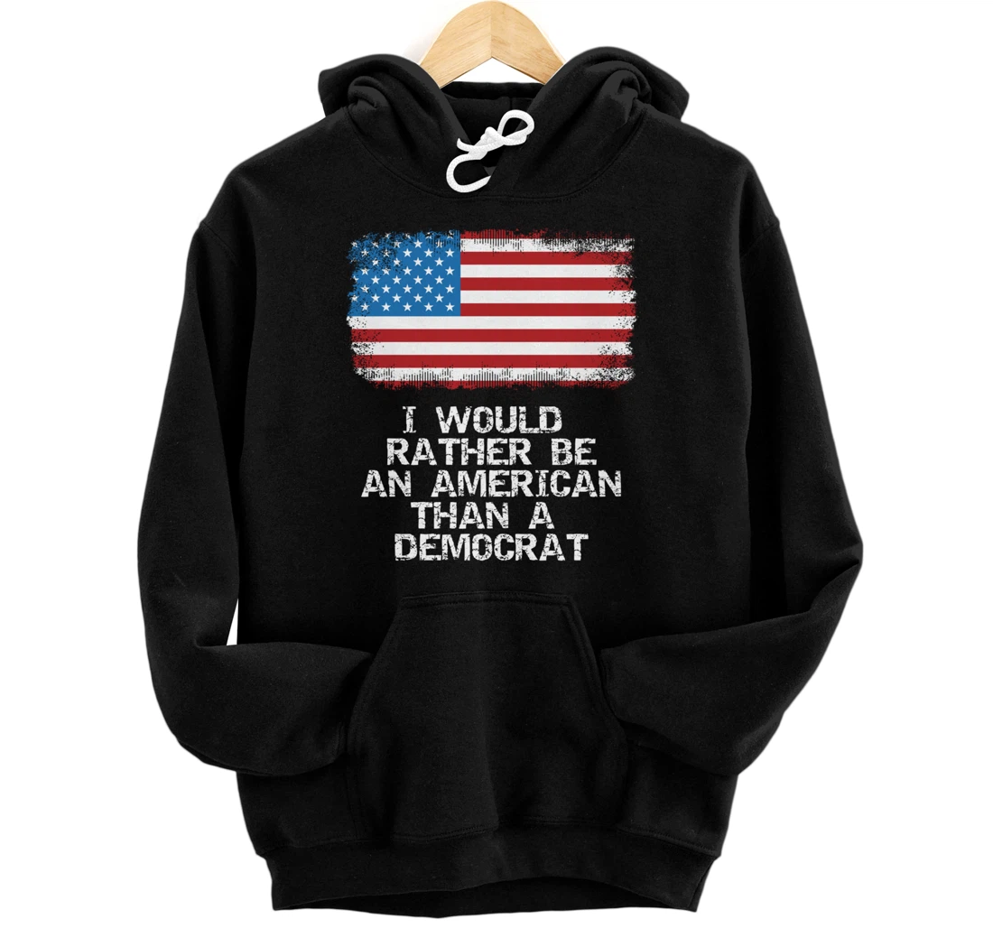 I'd Rather Be An American Than A Democrat Anti Liberal Trump Pullover Hoodie