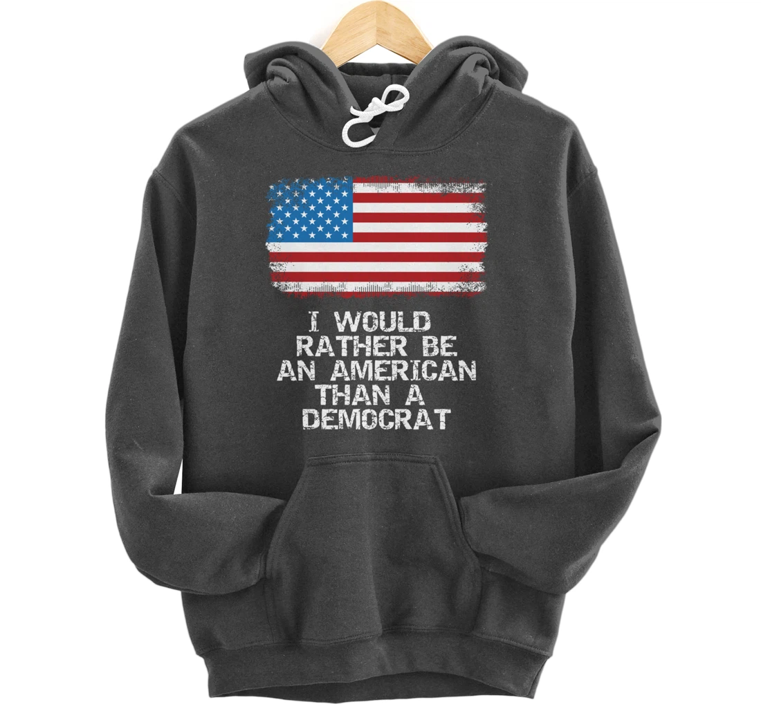 I'd Rather Be An American Than A Democrat Anti Liberal Trump Pullover Hoodie