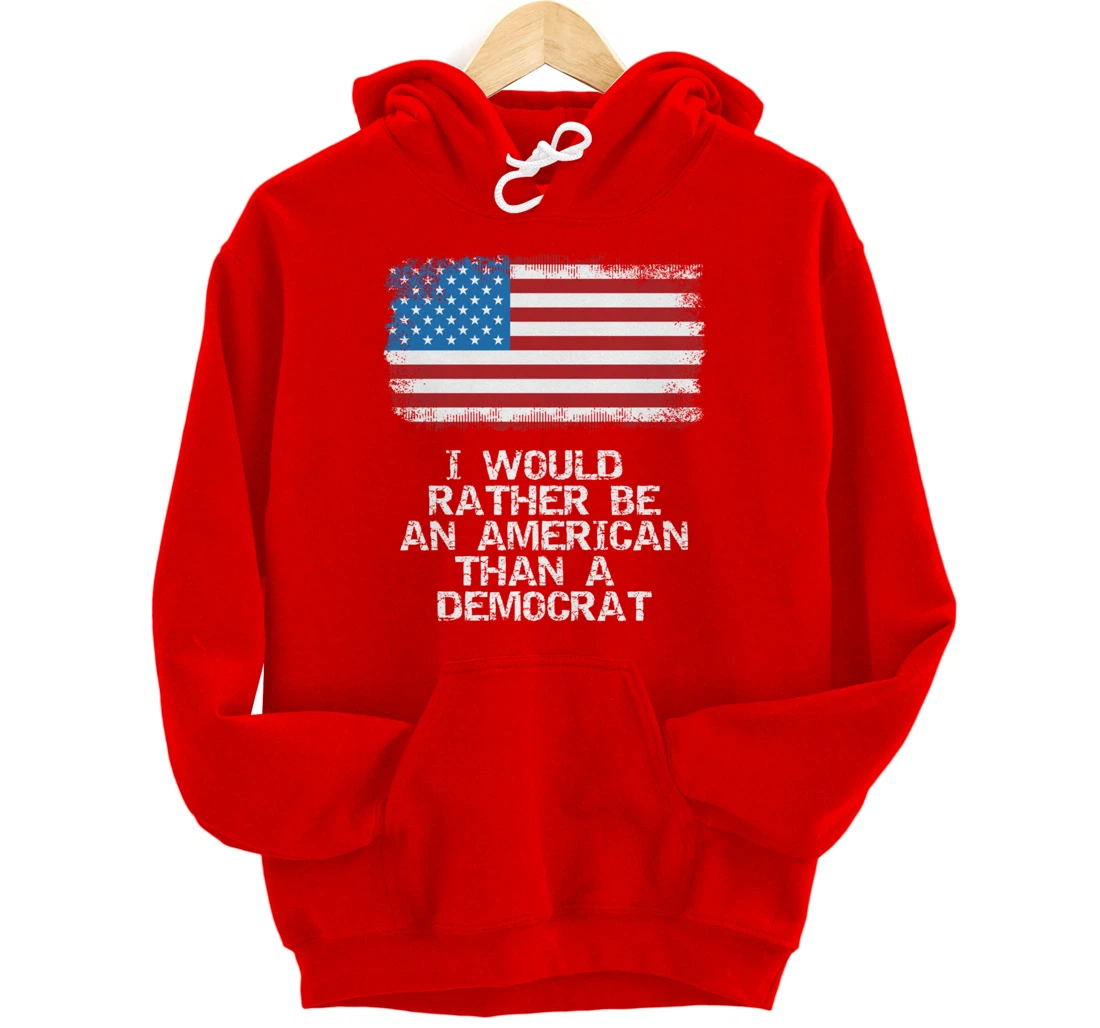 I'd Rather Be An American Than A Democrat Anti Liberal Trump Pullover Hoodie