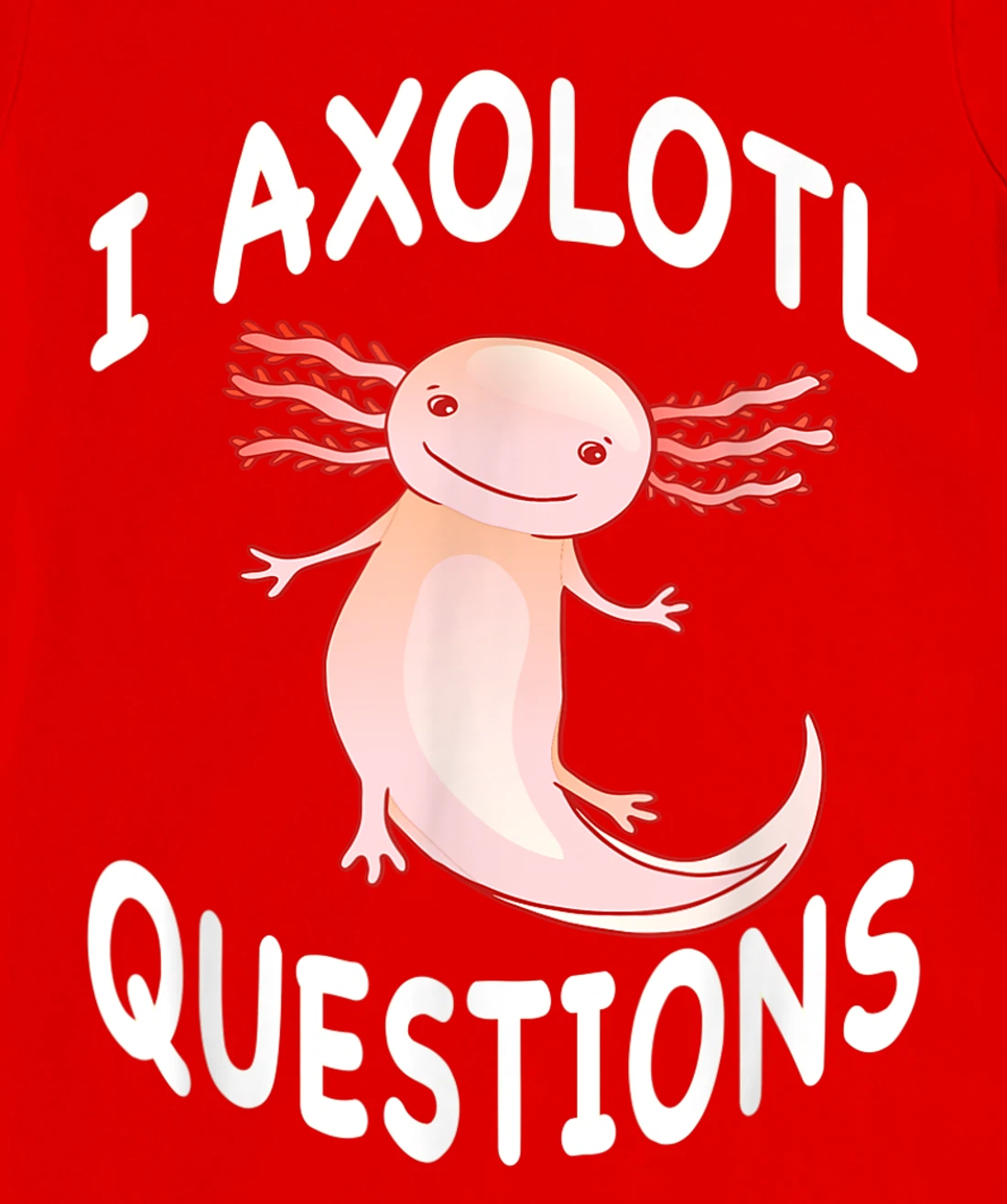 Axolotl. I Axolotl Questions. Funny Cute Axolotl Lizard T-Shirt, Kid T-Shirt and Women T-Shirt
