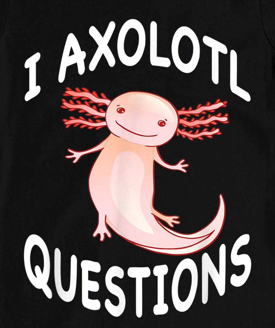 Axolotl. I Axolotl Questions. Funny Cute Axolotl Lizard T-Shirt, Kid T-Shirt and Women T-Shirt