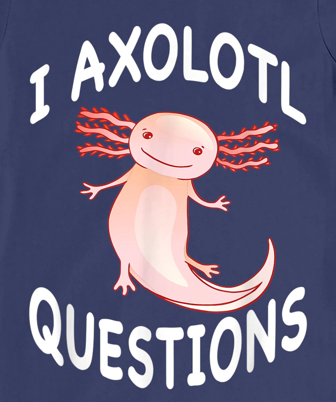 Axolotl. I Axolotl Questions. Funny Cute Axolotl Lizard T-Shirt, Kid T-Shirt and Women T-Shirt