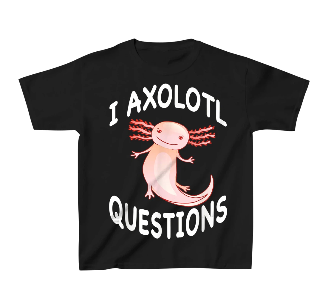 Axolotl. I Axolotl Questions. Funny Cute Axolotl Lizard T-Shirt, Kid T-Shirt and Women T-Shirt
