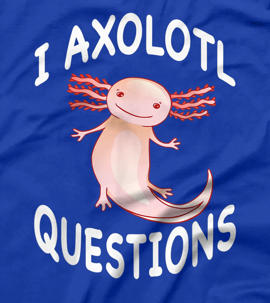 Axolotl. I Axolotl Questions. Funny Cute Axolotl Lizard T-Shirt, Kid T-Shirt and Women T-Shirt