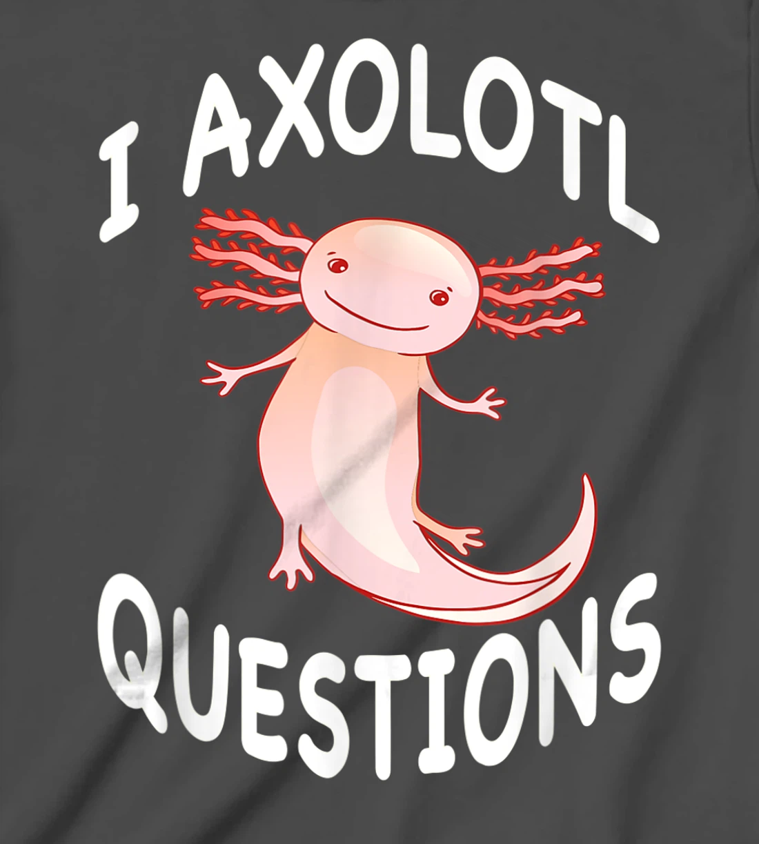 Axolotl. I Axolotl Questions. Funny Cute Axolotl Lizard T-Shirt, Kid T-Shirt and Women T-Shirt