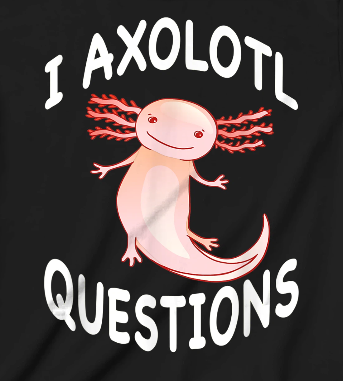 Axolotl. I Axolotl Questions. Funny Cute Axolotl Lizard T-Shirt, Kid T-Shirt and Women T-Shirt