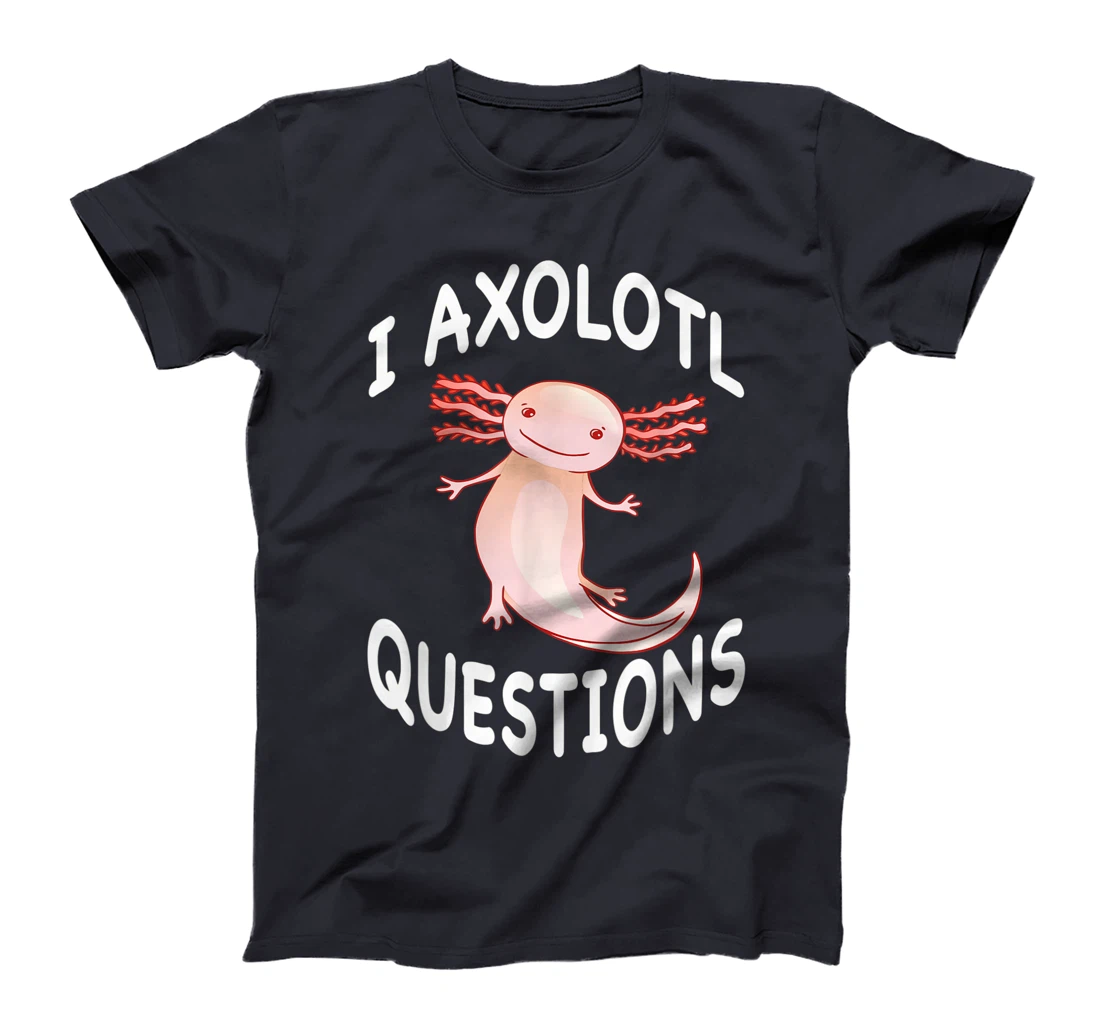 Axolotl. I Axolotl Questions. Funny Cute Axolotl Lizard T-Shirt, Kid T-Shirt and Women T-Shirt