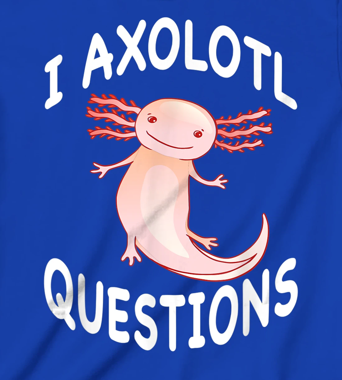Axolotl. I Axolotl Questions. Funny Cute Axolotl Lizard T-Shirt, Kid T-Shirt and Women T-Shirt