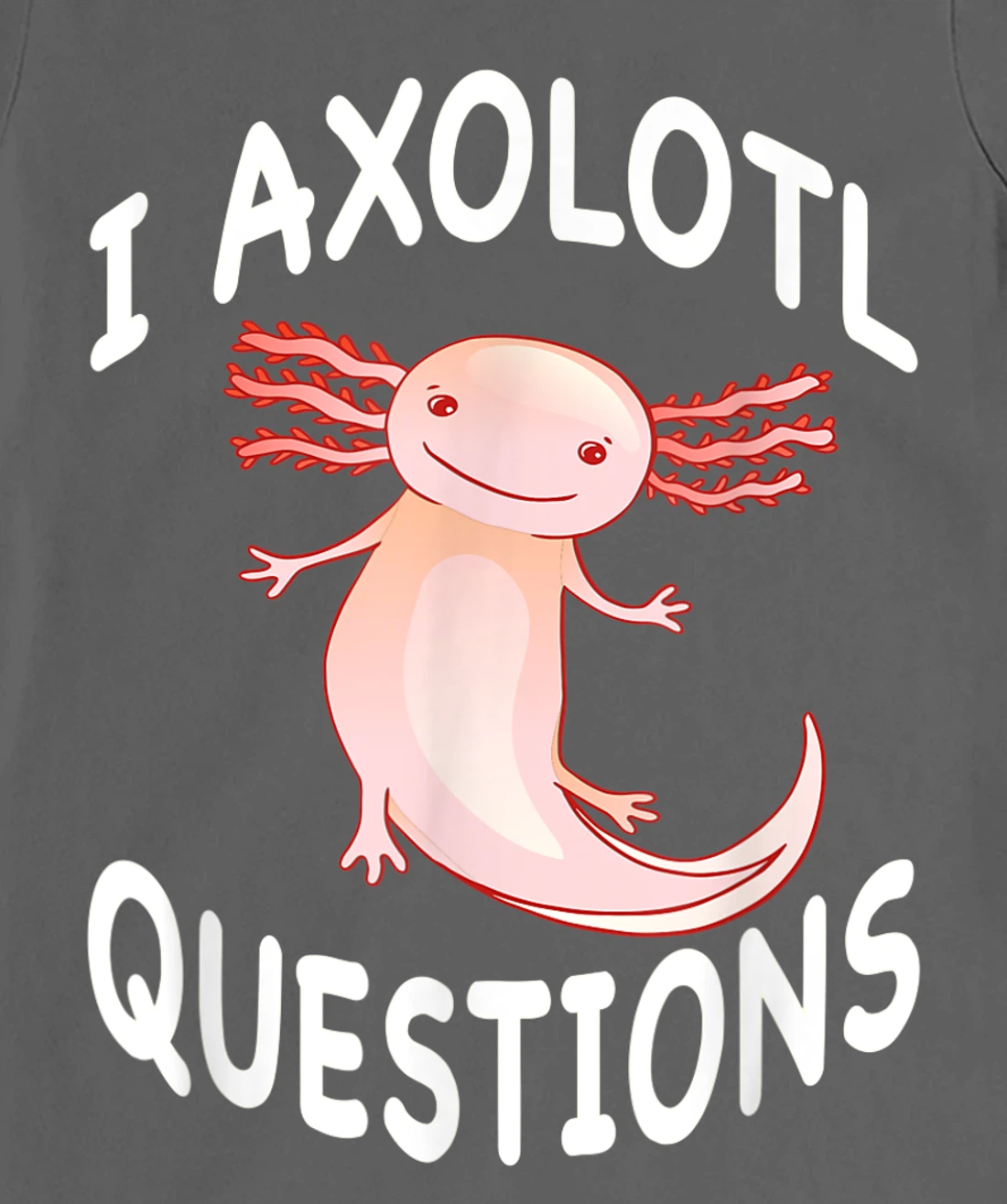 Axolotl. I Axolotl Questions. Funny Cute Axolotl Lizard T-Shirt, Kid T-Shirt and Women T-Shirt