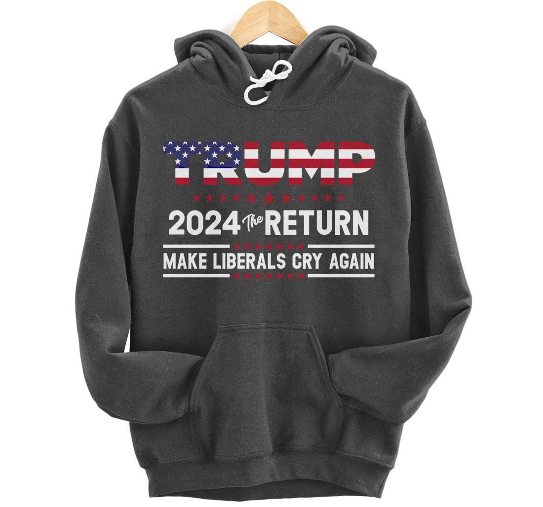 Trump 2024 The Return Make Liberals Cry Again Pro Trump Gift Pullover Hoodie