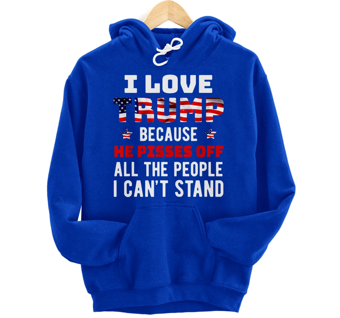 I Love Trump Because He Pisses Off The People I Can't Stand Pullover Hoodie