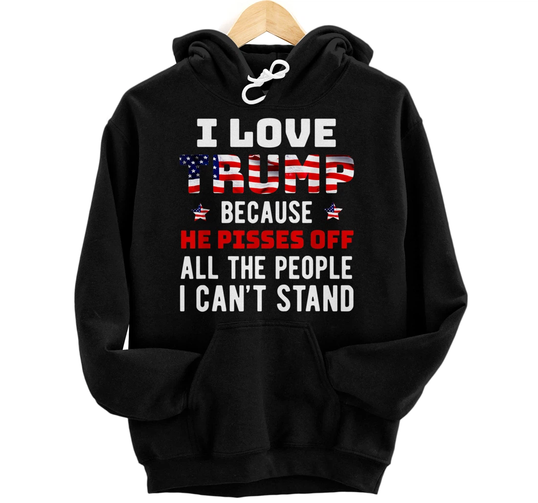 I Love Trump Because He Pisses Off The People I Can't Stand Pullover Hoodie