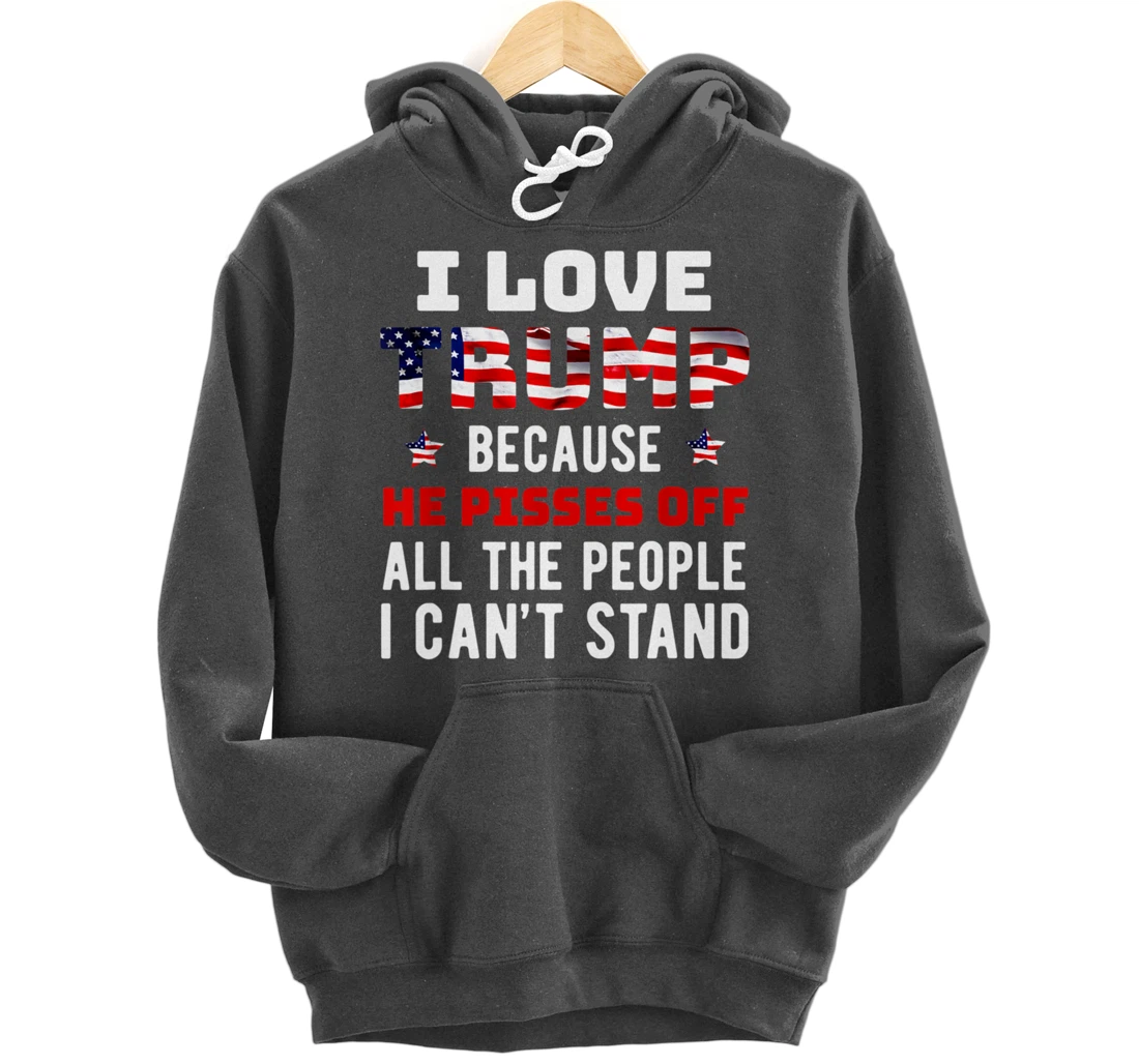 I Love Trump Because He Pisses Off The People I Can't Stand Pullover Hoodie