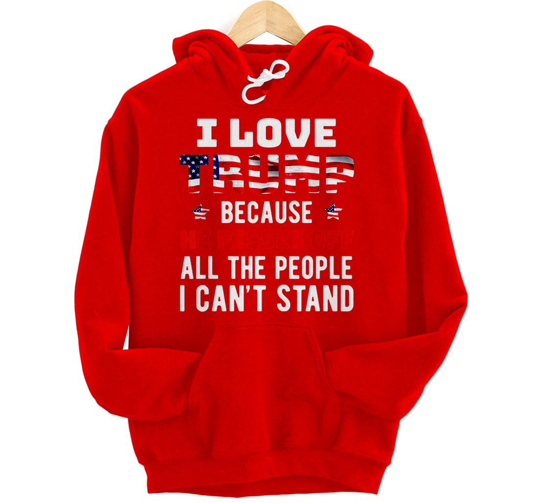I Love Trump Because He Pisses Off The People I Can't Stand Pullover Hoodie