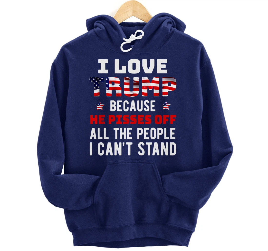 I Love Trump Because He Pisses Off The People I Can't Stand Pullover Hoodie