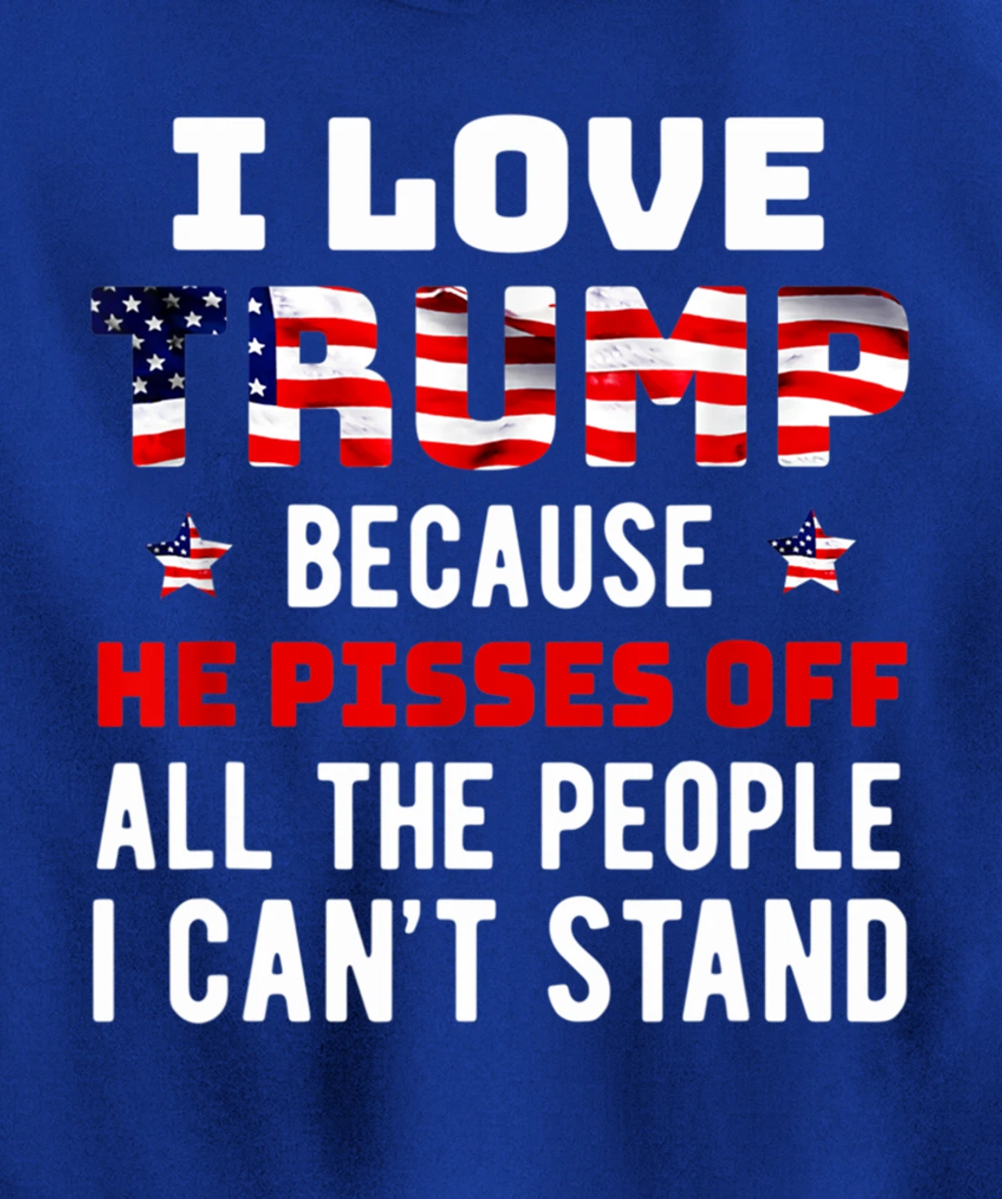 I Love Trump Because He Pisses Off The People I Can't Stand Pullover Hoodie