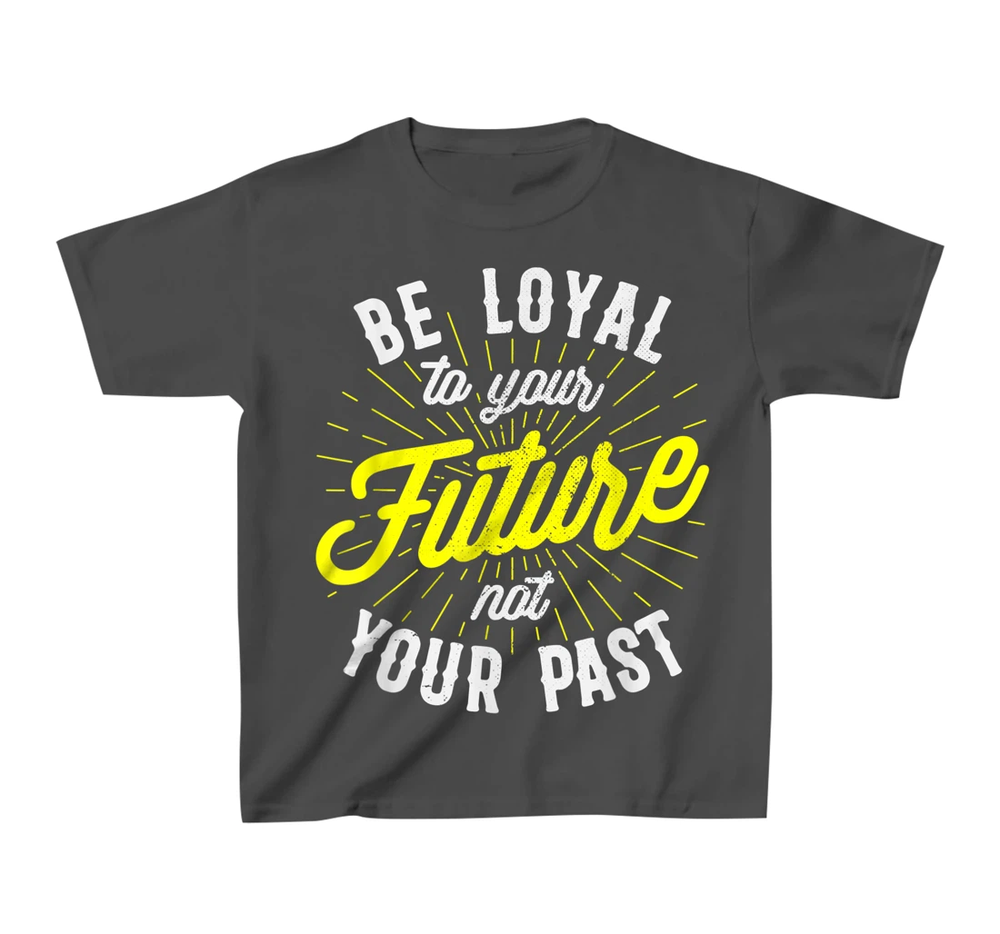 Be Loyal To Your Future Inspirational Motivational Quote T-Shirt, Kid T-Shirt and Women T-Shirt