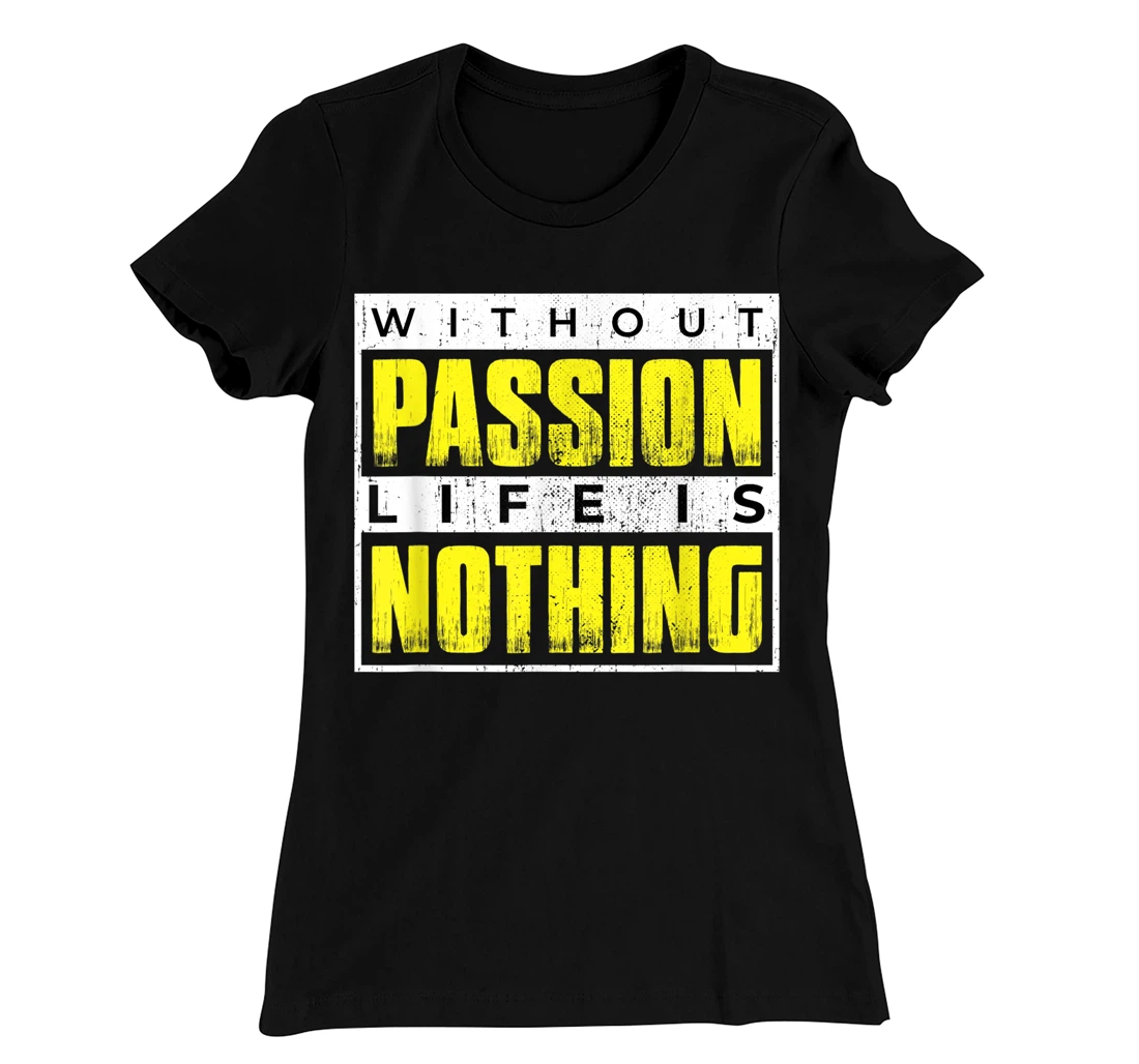 Without Passion Life is Nothing Inspirational Motivational T-Shirt, Kid T-Shirt and Women T-Shirt
