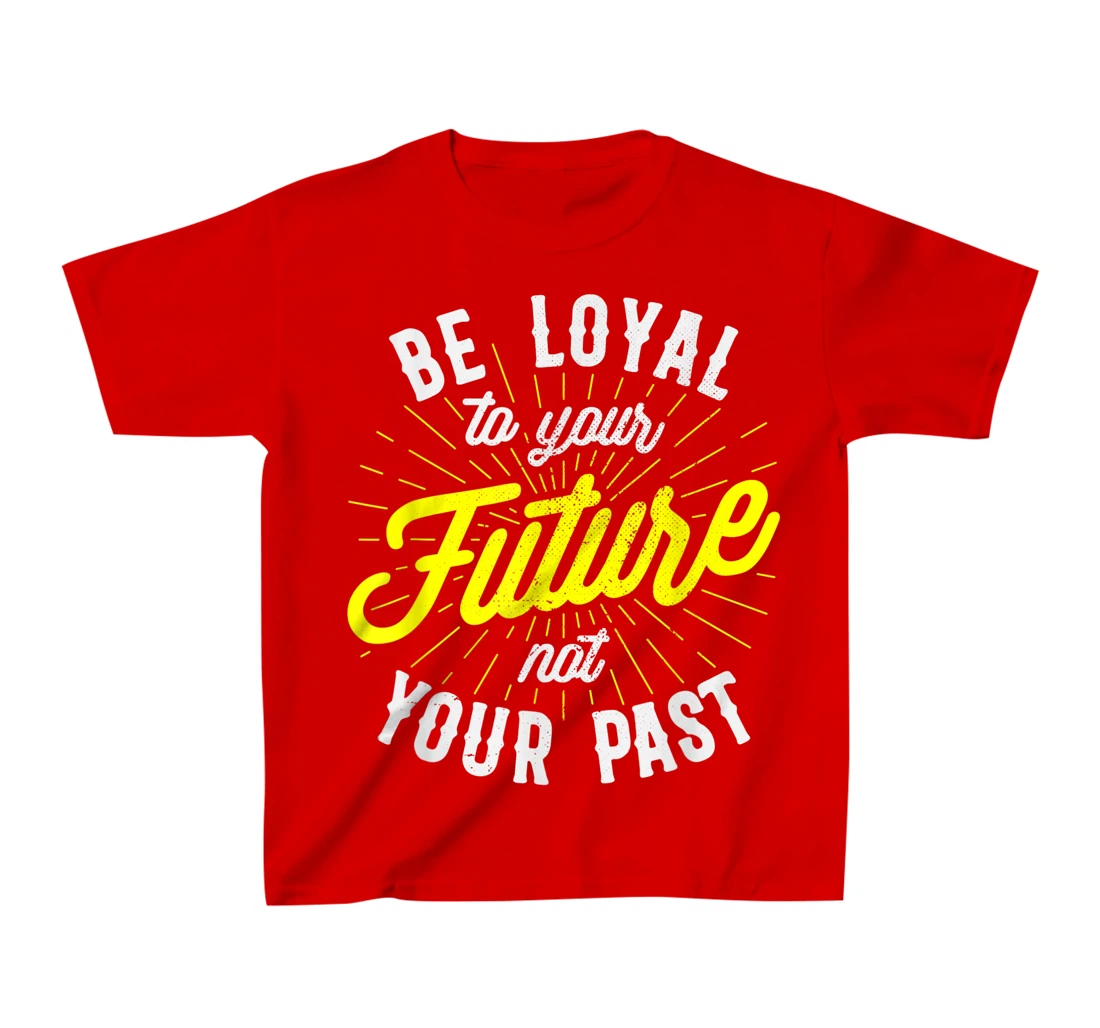 Be Loyal To Your Future Inspirational Motivational Quote T-Shirt, Kid T-Shirt and Women T-Shirt