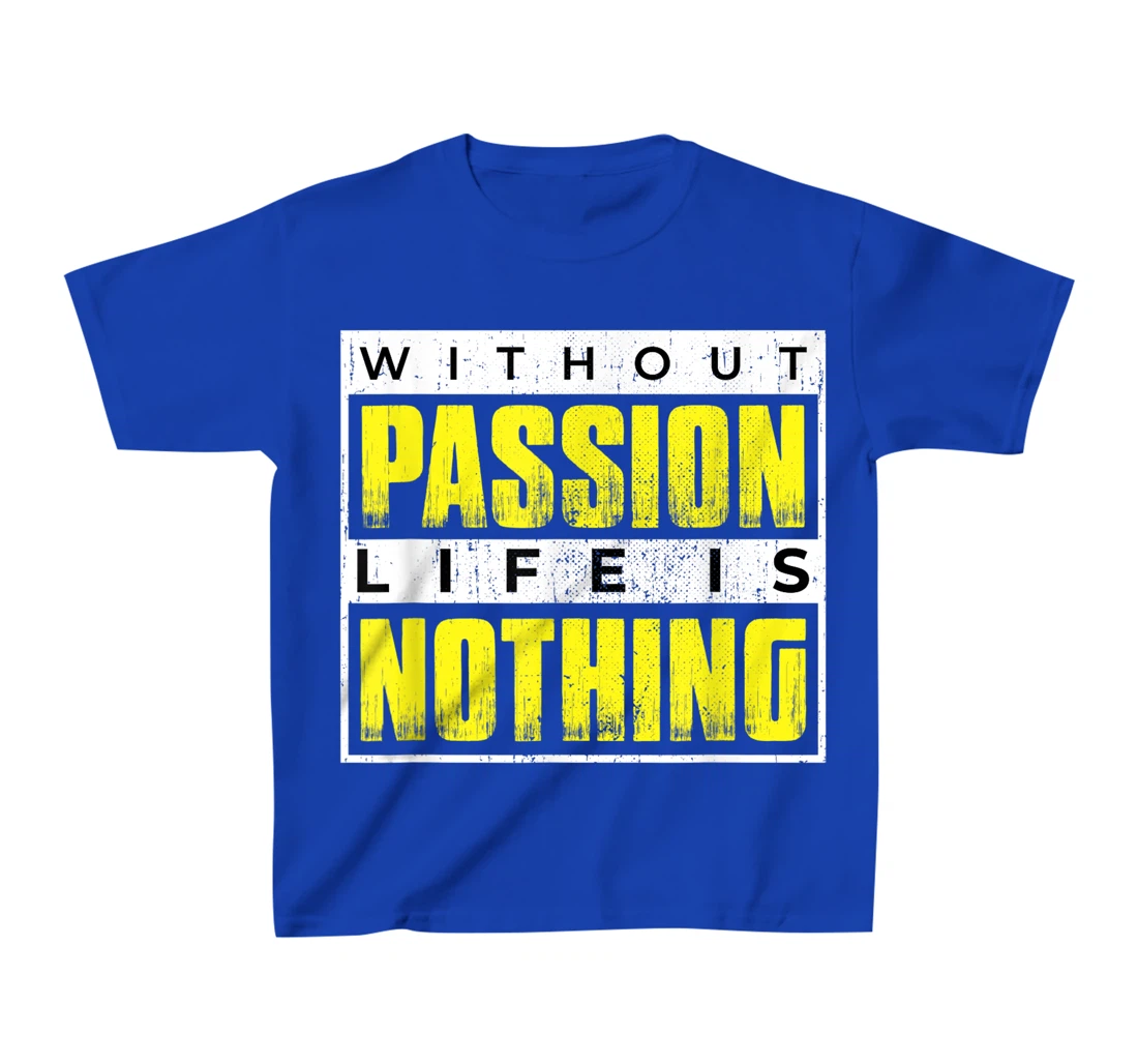 Without Passion Life is Nothing Inspirational Motivational T-Shirt, Kid T-Shirt and Women T-Shirt