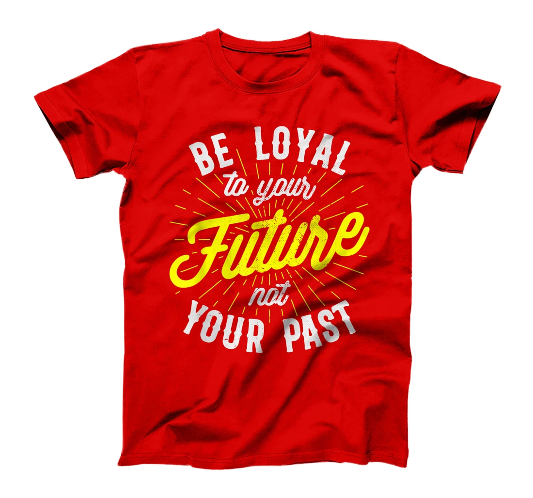 Be Loyal To Your Future Inspirational Motivational Quote T-Shirt, Kid T-Shirt and Women T-Shirt