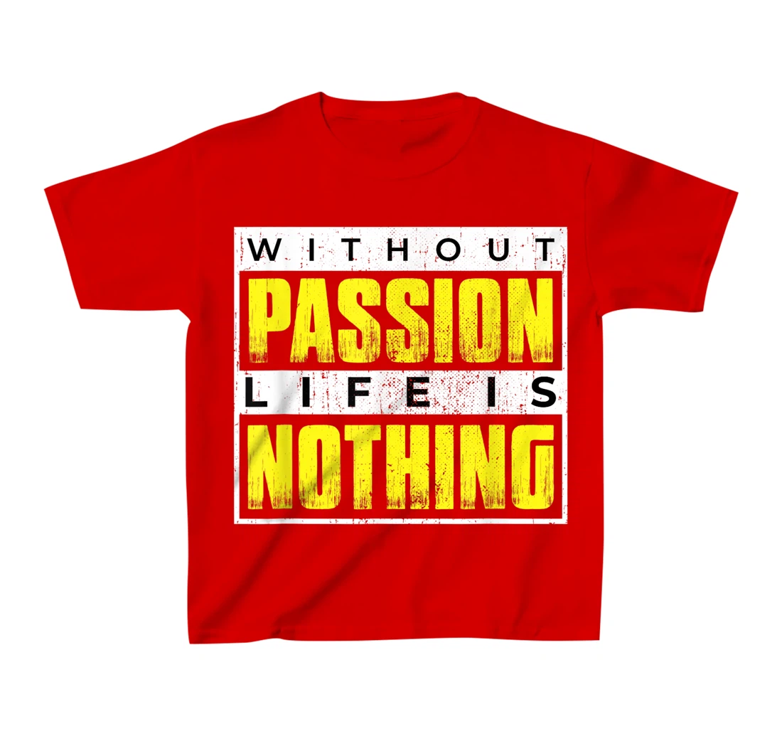 Without Passion Life is Nothing Inspirational Motivational T-Shirt, Kid T-Shirt and Women T-Shirt