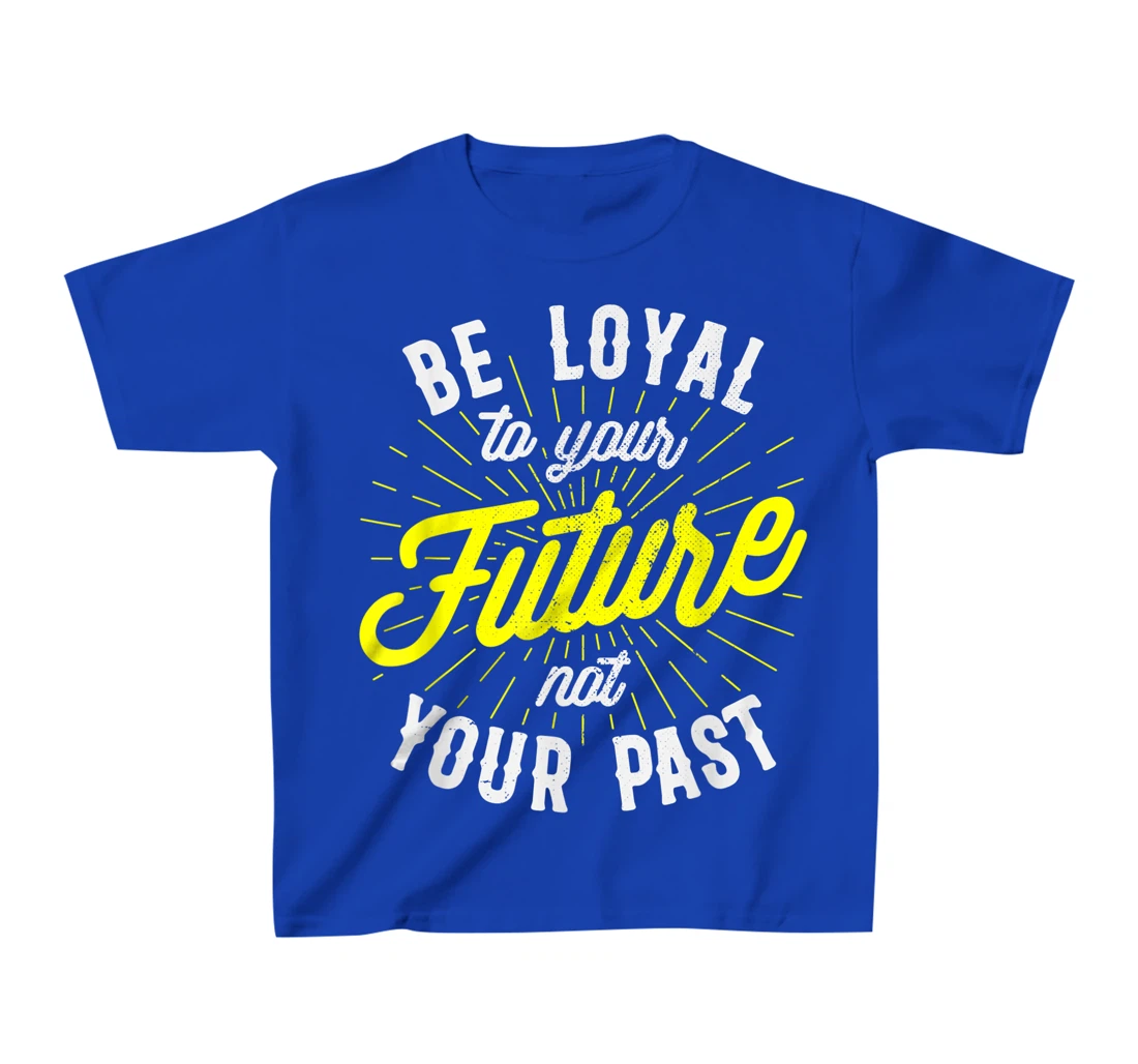 Be Loyal To Your Future Inspirational Motivational Quote T-Shirt, Kid T-Shirt and Women T-Shirt