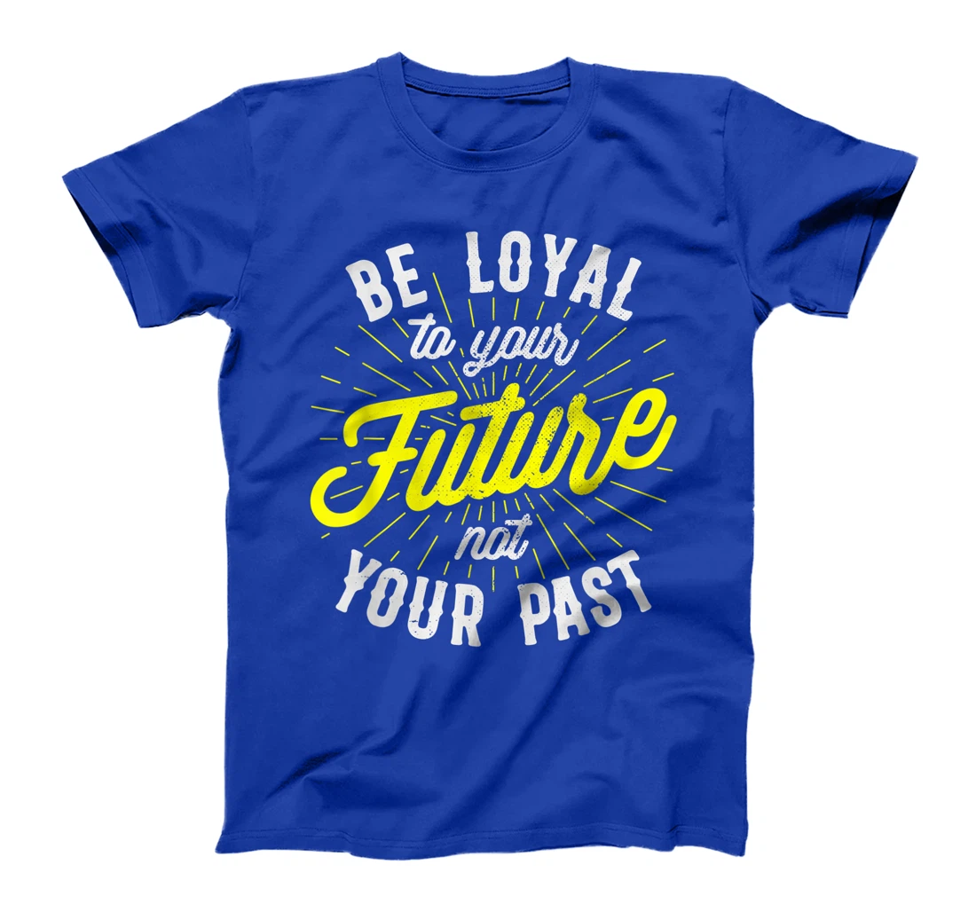 Be Loyal To Your Future Inspirational Motivational Quote T-Shirt, Kid T-Shirt and Women T-Shirt