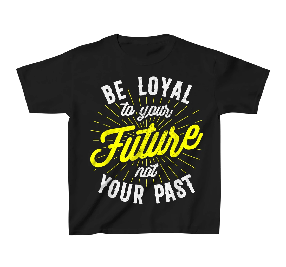 Be Loyal To Your Future Inspirational Motivational Quote T-Shirt, Kid T-Shirt and Women T-Shirt