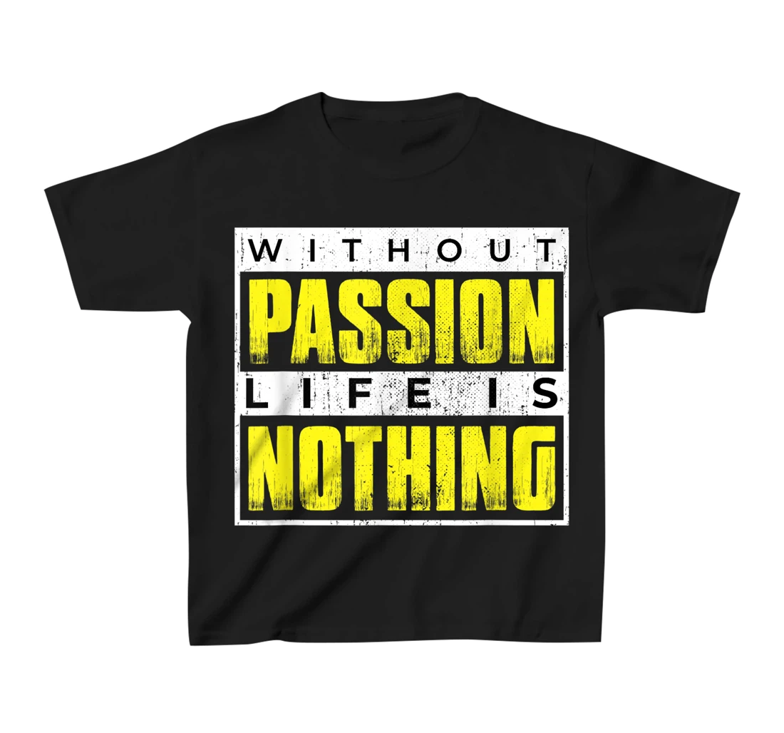 Without Passion Life is Nothing Inspirational Motivational T-Shirt, Kid T-Shirt and Women T-Shirt