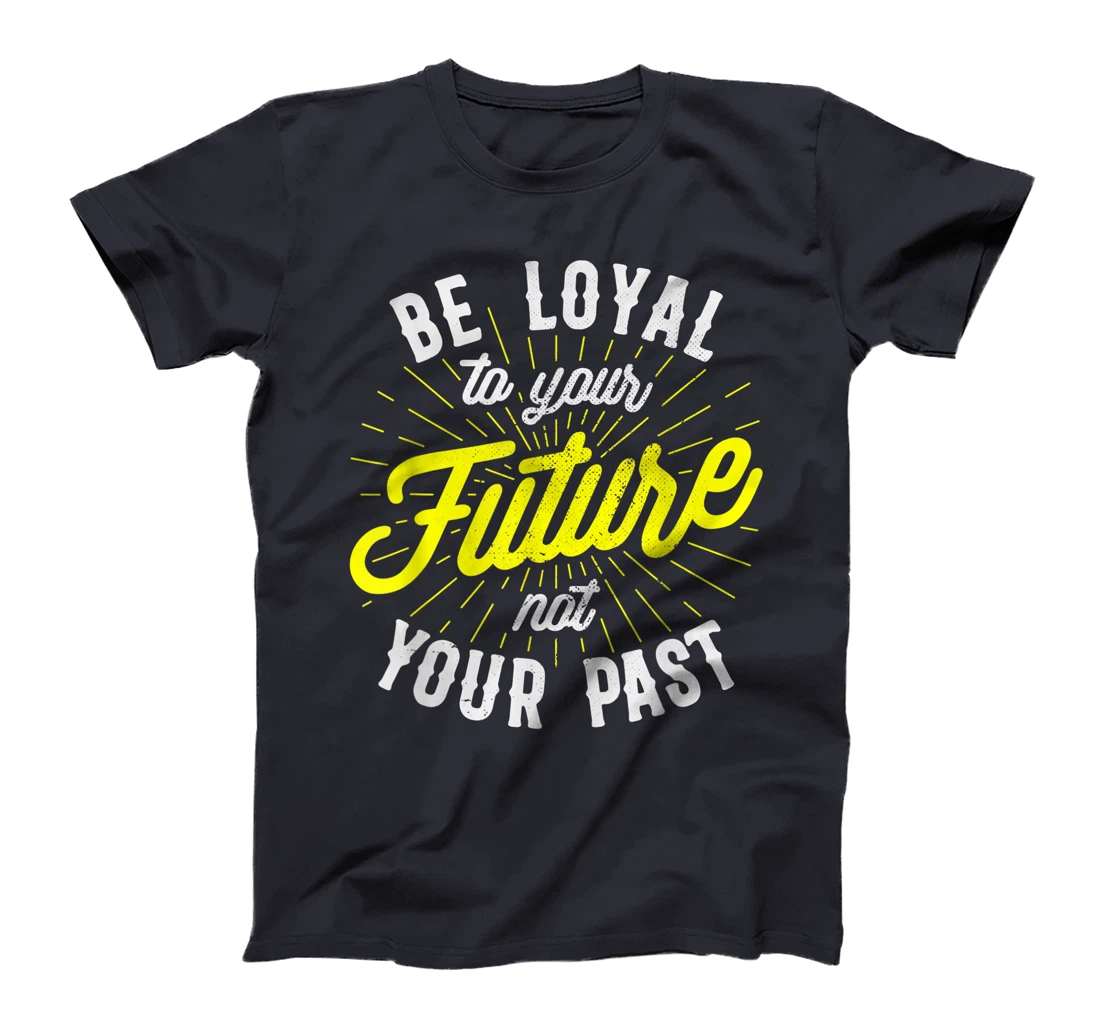 Be Loyal To Your Future Inspirational Motivational Quote T-Shirt, Kid T-Shirt and Women T-Shirt