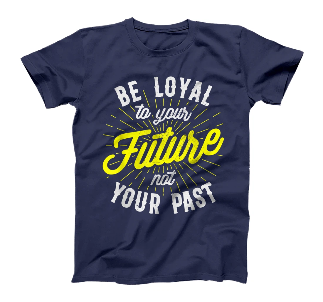 Be Loyal To Your Future Inspirational Motivational Quote T-Shirt, Kid T-Shirt and Women T-Shirt
