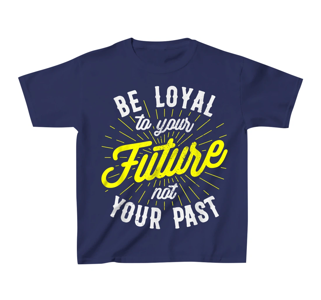 Be Loyal To Your Future Inspirational Motivational Quote T-Shirt, Kid T-Shirt and Women T-Shirt