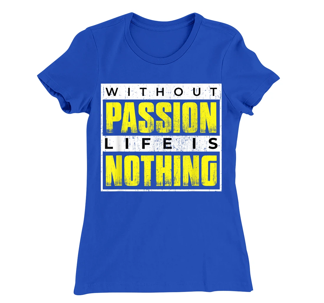 Without Passion Life is Nothing Inspirational Motivational T-Shirt, Kid T-Shirt and Women T-Shirt