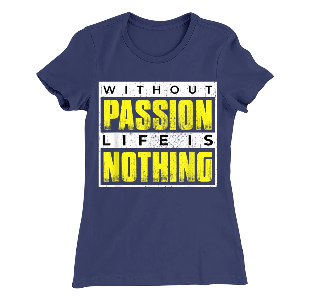 Without Passion Life is Nothing Inspirational Motivational T-Shirt, Kid T-Shirt and Women T-Shirt